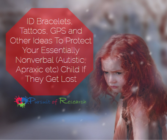 ID Bracelets, Tattoos, GPS and Other Ideas To Protect Your Essentially Nonverbal (Autistic, Apraxic etc) Child If They Get Lost